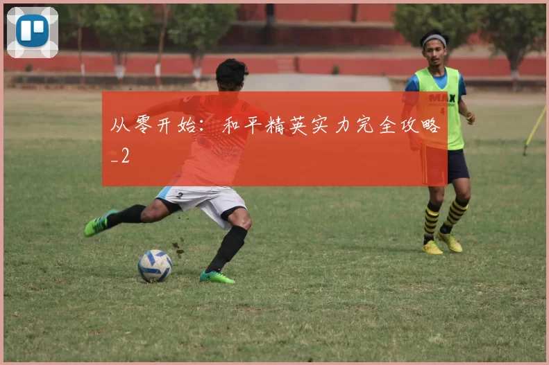 从零开始：和平精英实力完全攻略_2