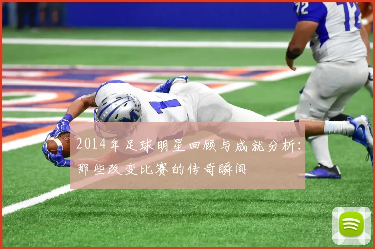 2014年足球明星回顾与成就分析：那些改变比赛的传奇瞬间