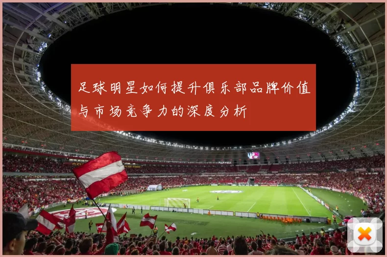 足球明星如何提升俱乐部品牌价值与市场竞争力的深度分析