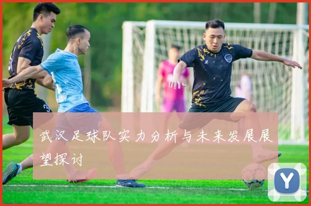 武汉足球队实力分析与未来发展展望探讨