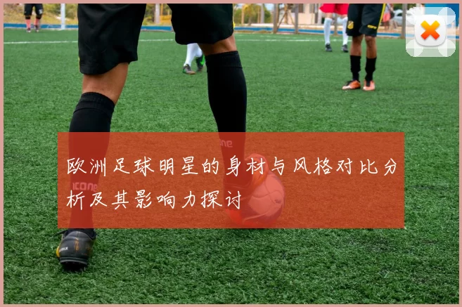 欧洲足球明星的身材与风格对比分析及其影响力探讨