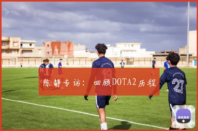 陈静专访：回顾DOTA2历程