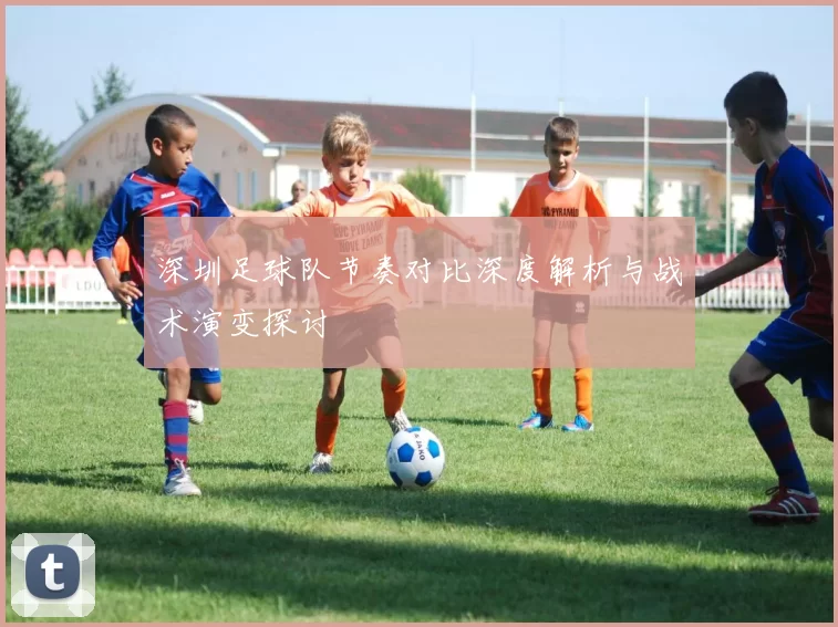深圳足球队节奏对比深度解析与战术演变探讨