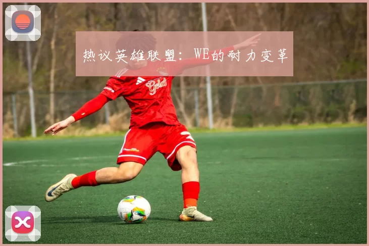 热议英雄联盟：WE的耐力变革